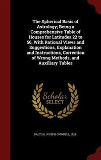 Couverture_The Spherical Basis of Astrology; Being a Comprehensive Table of Houses for Latitudes 22 to 56, With Rational Views and Suggestions, Explanation and Instructions, Correction of Wrong Methods, and Auxiliary Tables