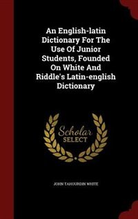 An English-latin Dictionary For The Use Of Junior Students, Founded On White And Riddle's Latin-english Dictionary