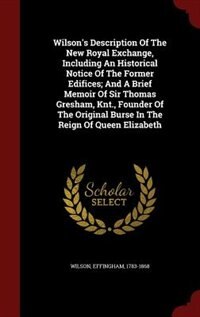 Couverture_Wilson's Description Of The New Royal Exchange, Including An Historical Notice Of The Former Edifices; And A Brief Memoir Of Sir Thomas Gresham, Knt., Founder Of The Original Burse In The Reign Of Queen Elizabeth