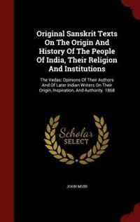 Original Sanskrit Texts On The Origin And History Of The People Of India, Their Religion And Institutions: The Vedas: Opinions Of Their Authors And Of Later Indian Writers On Their Origin, Inspiration, And image number 0