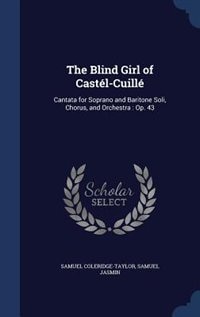 The Blind Girl of Castél-Cuillé: Cantata for Soprano and Baritone Soli, Chorus, and Orchestra : Op. 43