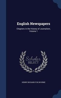 English Newspapers: Chapters in the History of Journalism, Volume 1