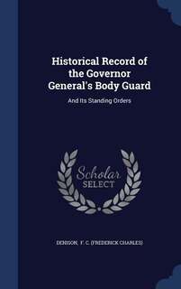 Historical Record of the Governor General's Body Guard: And Its Standing Orders