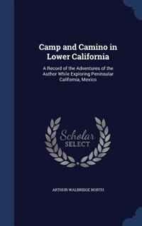 Camp and Camino in Lower California: A Record of the Adventures of the Author While Exploring Peninsular California, Mexico