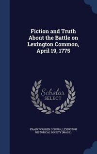 Fiction and Truth About the Battle on Lexington Common, April 19, 1775