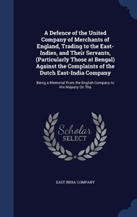 Front cover_A Defence of the United Company of Merchants of England, Trading to the East-Indies, and Their Servants, (Particularly Those at Bengal) Against the Complaints of the Dutch East-India Company