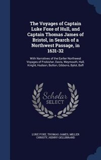 The Voyages of Captain Luke Foxe of Hull, and Captain Thomas James of Bristol, in Search of a Northwest Passage, in 1631-32: With Narratives of the Earlier Northwest Voyages of Frobisher, Davis, Weymouth, Hall, Knight, Hudso