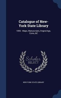 Catalogue of New-York State Library: 1856 : Maps, Manuscripts, Engravings, Coins, &C