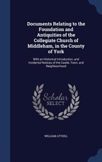 Documents Relating to the Foundation and Antiquities of the Collegiate Church of Middleham, in the County of York: With an Historical Introduction, and Incidental Notices of the Castle, Town, and Neighbourhood