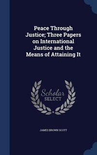 Front cover_Peace Through Justice; Three Papers on International Justice and the Means of Attaining It