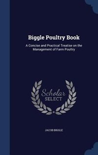 Biggle Poultry Book: A Concise and Practical Treatise on the Management of Farm Poultry