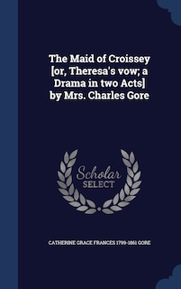 Front cover_The Maid of Croissey [or, Theresa's vow; a Drama in two Acts] by Mrs. Charles Gore