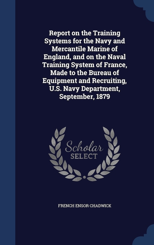 Front cover_Report on the Training Systems for the Navy and Mercantile Marine of England, and on the Naval Training System of France, Made to the Bureau of Equipment and Recruiting, U.S. Navy Department, September, 1879