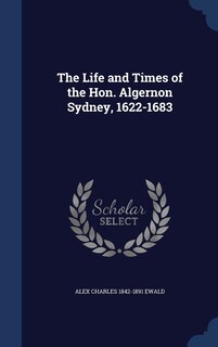 Front cover_The Life and Times of the Hon. Algernon Sydney, 1622-1683
