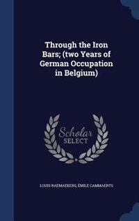 Through the Iron Bars; (two Years of German Occupation in Belgium)