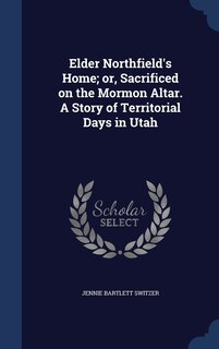 Front cover_Elder Northfield's Home; or, Sacrificed on the Mormon Altar. A Story of Territorial Days in Utah