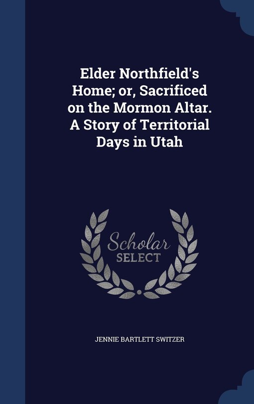 Front cover_Elder Northfield's Home; or, Sacrificed on the Mormon Altar. A Story of Territorial Days in Utah