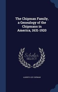 The Chipman Family, a Genealogy of the Chipmans in America, 1631-1920