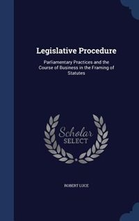 Legislative Procedure: Parliamentary Practices and the Course of Business in the Framing of Statutes