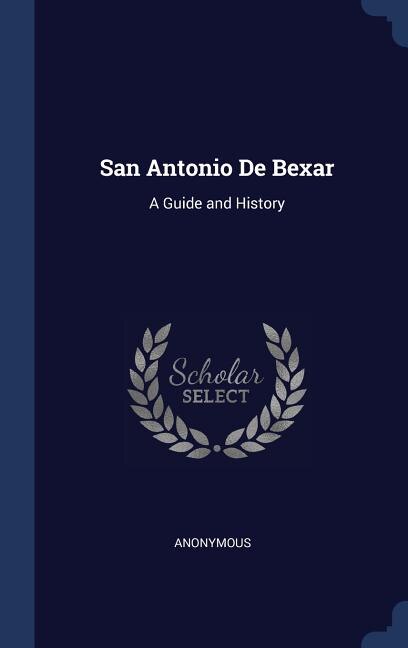 San Antonio De Bexar: A Guide and History