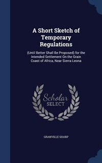 A Short Sketch of Temporary Regulations: (Until Better Shall Be Proposed) for the Intended Settlement On the Grain Coast of Africa, Near Sie