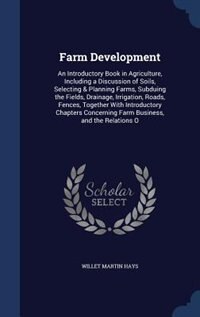 Farm Development: An Introductory Book in Agriculture, Including a Discussion of Soils, Selecting & Planning Farms, S