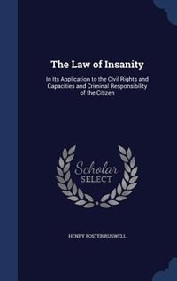 The Law of Insanity: In Its Application to the Civil Rights and Capacities and Criminal Responsibility of the Citizen