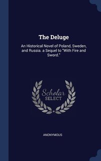 The Deluge: An Historical Novel of Poland, Sweden, and Russia. a Sequel to With Fire and Sword.