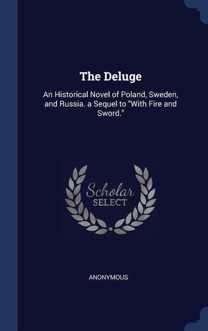 The Deluge: An Historical Novel of Poland, Sweden, and Russia. a Sequel to With Fire and Sword.