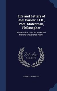 Life and Letters of Joel Barlow, Ll.D., Poet, Statesman, Philosopher: With Extracts From His Works and Hitherto Unpublished Poems