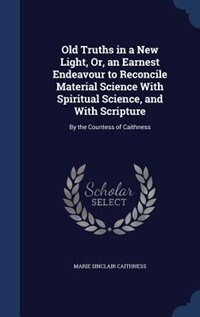 Couverture_Old Truths in a New Light, Or, an Earnest Endeavour to Reconcile Material Science With Spiritual Science, and With Scripture