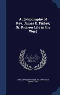 Autobiography of Rev. James B. Finley; Or, Pioneer Life in the West