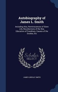 Autobiography of James L. Smith: Including Also, Reminiscences of Slave Life, Recollections of the War, Education of Freedmen, Cause