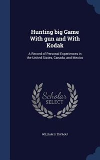 Hunting big Game With gun and With Kodak: A Record of Personal Experiences in the United States, Canada, and Mexico