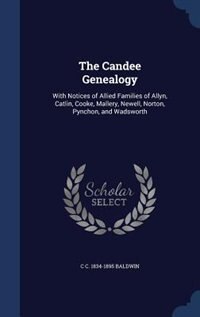 The Candee Genealogy: With Notices of Allied Families of Allyn, Catlin, Cooke, Mallery, Newell, Norton, Pynchon, and Wads