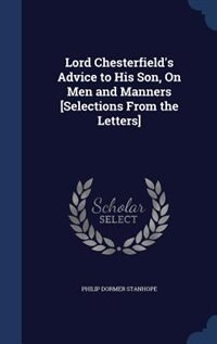 Front cover_Lord Chesterfield's Advice to His Son, On Men and Manners [Selections From the Letters]