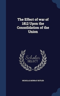Front cover_The Effect of war of 1812 Upon the Consolidation of the Union