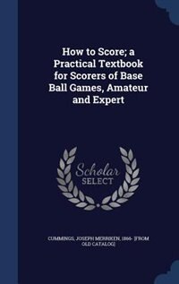 How to Score; a Practical Textbook for Scorers of Base Ball Games, Amateur and Expert