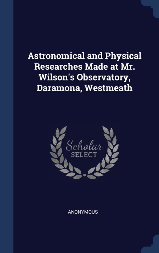 Front cover_Astronomical and Physical Researches Made at Mr. Wilson's Observatory, Daramona, Westmeath