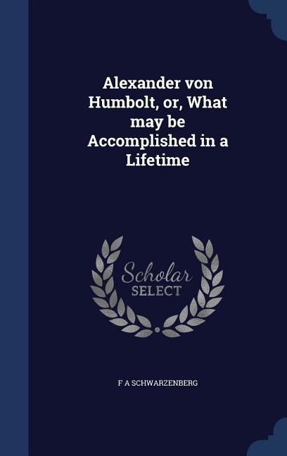 Front cover_Alexander von Humbolt, or, What may be Accomplished in a Lifetime
