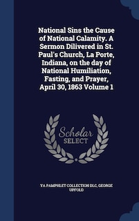 Front cover_National Sins the Cause of National Calamity. A Sermon Dilivered in St. Paul's Church, La Porte, Indiana, on the day of National Humiliation, Fasting, and Prayer, April 30, 1863 Volume 1