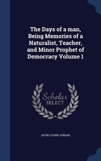 The Days of a man, Being Memories of a Naturalist, Teacher, and Minor Prophet of Democracy Volume 1