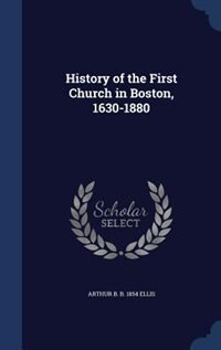 History of the First Church in Boston, 1630-1880
