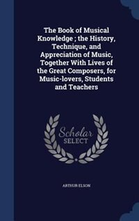 Couverture_The Book of Musical Knowledge ; the History, Technique, and Appreciation of Music, Together With Lives of the Great Composers, for Music-lovers, Students and Teachers