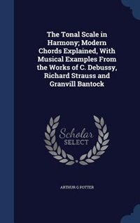 Front cover_The Tonal Scale in Harmony; Modern Chords Explained, With Musical Examples From the Works of C. Debussy, Richard Strauss and Granvill Bantock