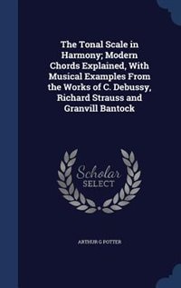 Front cover_The Tonal Scale in Harmony; Modern Chords Explained, With Musical Examples From the Works of C. Debussy, Richard Strauss and Granvill Bantock