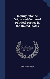 Inquiry Into the Origin and Course of Political Parties in the United States