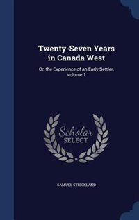 Twenty-Seven Years in Canada West: Or, the Experience of an Early Settler, Volume 1