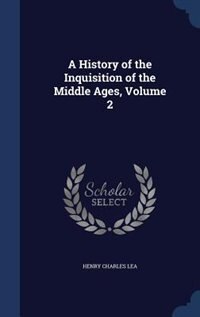 A History of the Inquisition of the Middle Ages, Volume 2