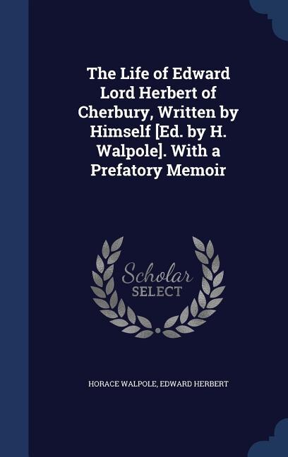 The Life of Edward Lord Herbert of Cherbury, Written by Himself [Ed. by H. Walpole]. With a Prefatory Memoir